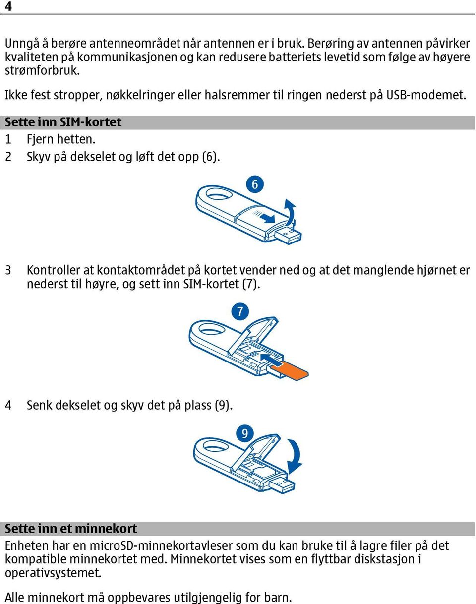 3 Kontroller at kontaktområdet på kortet vender ned og at det manglende hjørnet er nederst til høyre, og sett inn SIM-kortet (7). 4 Senk dekselet og skyv det på plass (9).