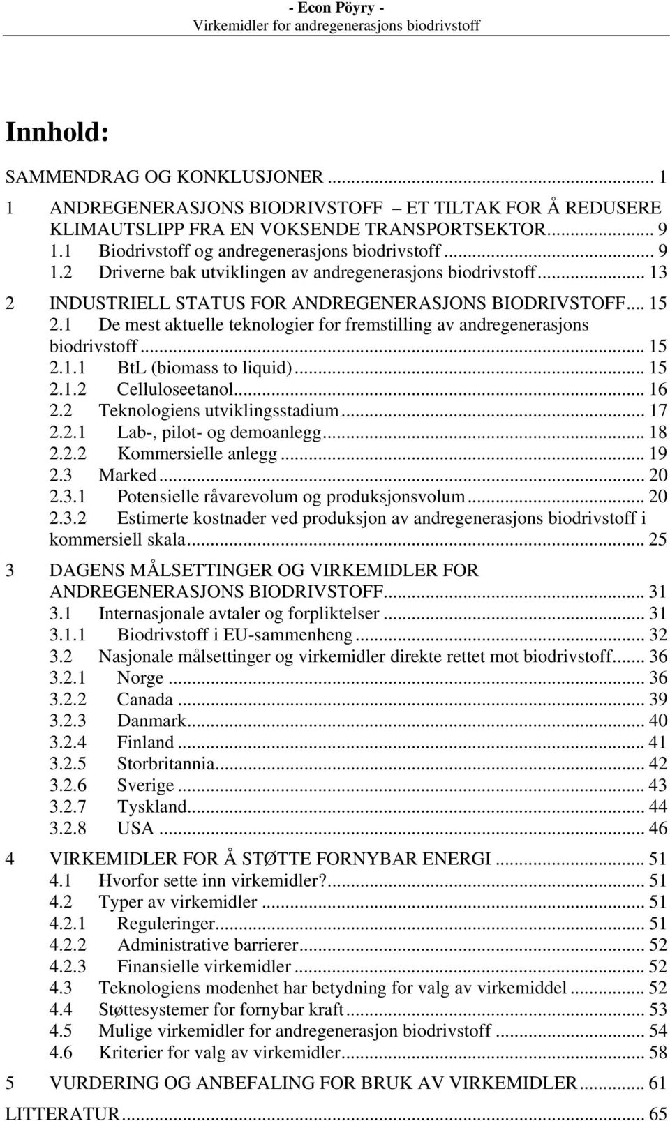 1 De mest aktuelle teknologier for fremstilling av andregenerasjons biodrivstoff... 15 2.1.1 BtL (biomass to liquid)... 15 2.1.2 Celluloseetanol... 16 2.2 Teknologiens utviklingsstadium... 17 2.2.1 Lab-, pilot- og demoanlegg.