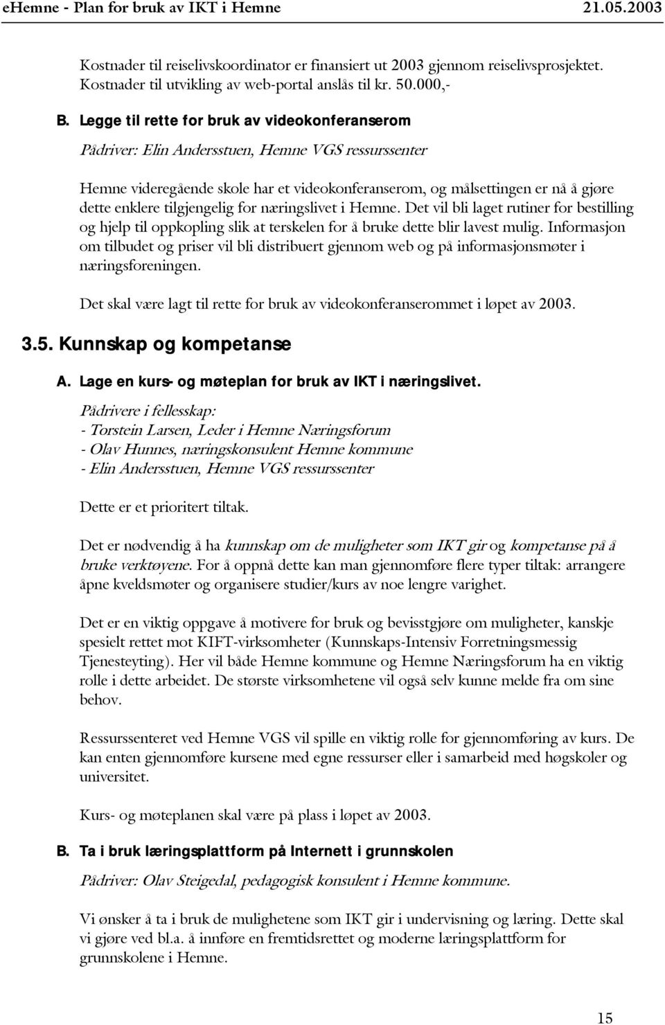 tilgjengelig for næringslivet i Hemne. Det vil bli laget rutiner for bestilling og hjelp til oppkopling slik at terskelen for å bruke dette blir lavest mulig.