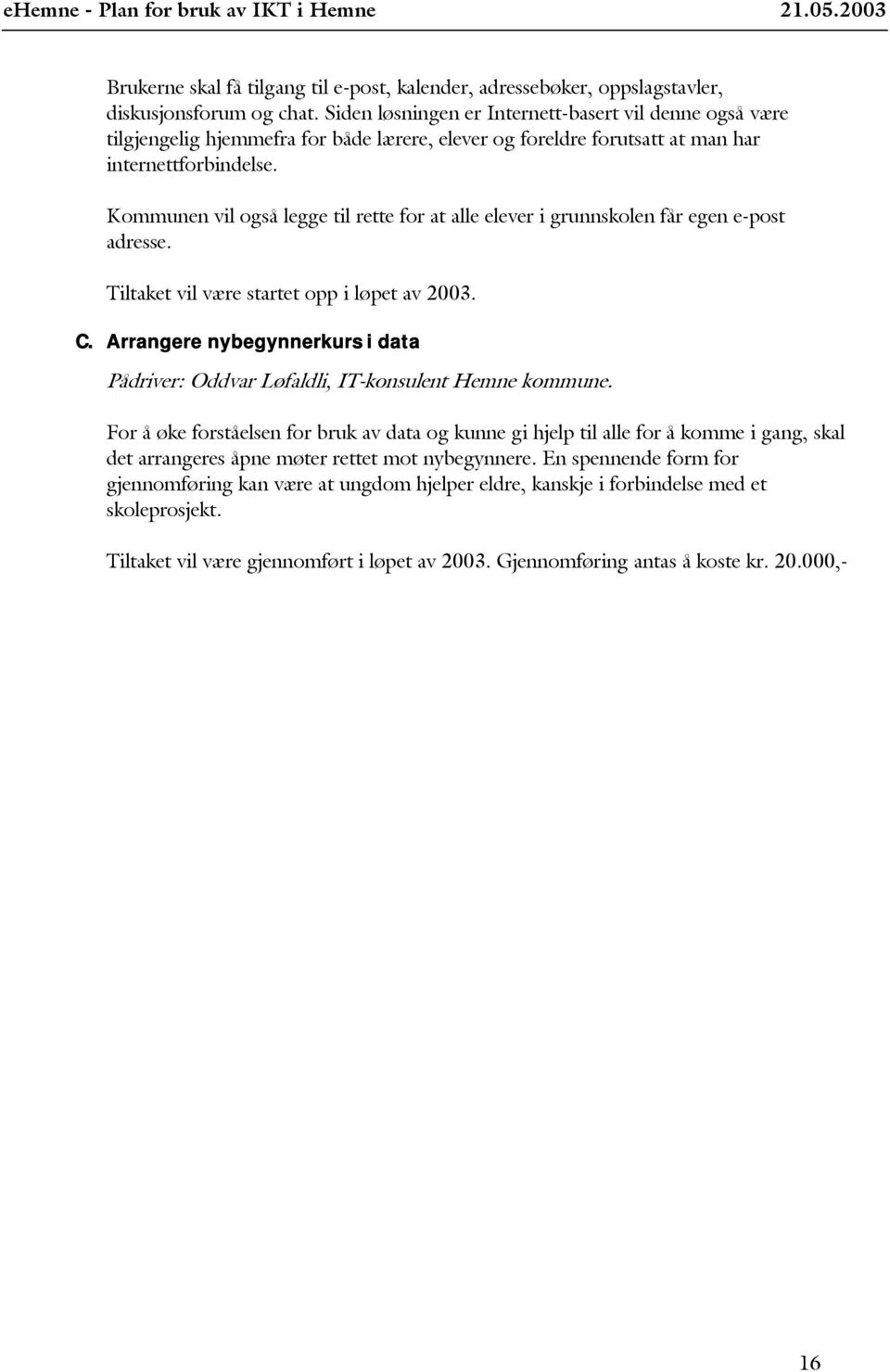 Kommunen vil også legge til rette for at alle elever i grunnskolen får egen e-post adresse. Tiltaket vil være startet opp i løpet av 2003. C.