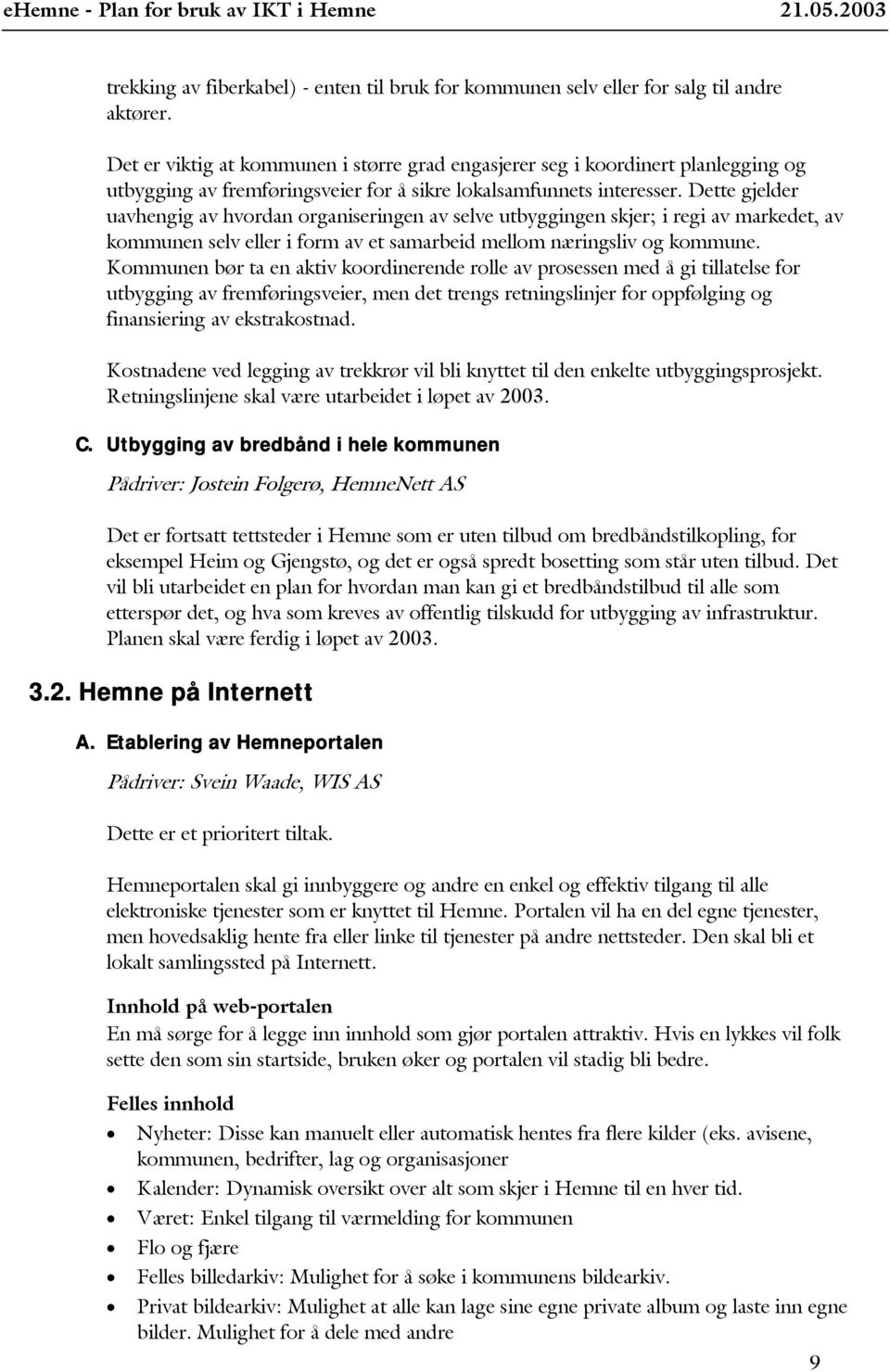 Dette gjelder uavhengig av hvordan organiseringen av selve utbyggingen skjer; i regi av markedet, av kommunen selv eller i form av et samarbeid mellom næringsliv og kommune.