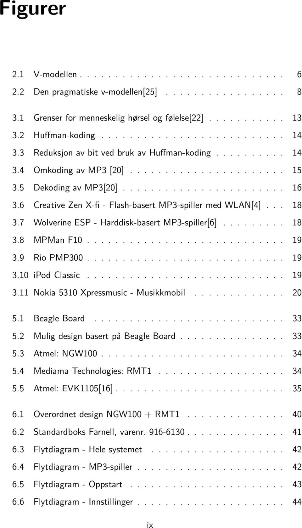 6 Creative Zen X-fi - Flash-basert MP3-spiller med WLAN[4]... 18 3.7 Wolverine ESP - Harddisk-basert MP3-spiller[6]......... 18 3.8 MPMan F10............................ 19 3.9 Rio PMP300............................ 19 3.10 ipod Classic.