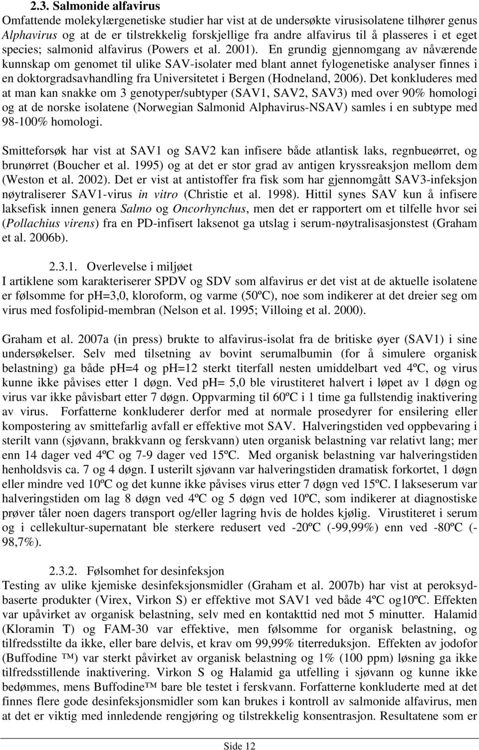 En grundig gjennomgang av nåværende kunnskap om genomet til ulike SAV-isolater med blant annet fylogenetiske analyser finnes i en doktorgradsavhandling fra Universitetet i Bergen (Hodneland, 2006).