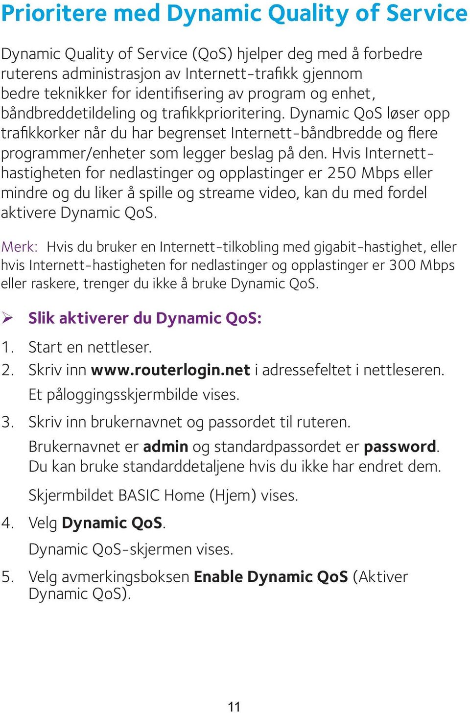 Hvis Internetthastigheten for nedlastinger og opplastinger er 250 Mbps eller mindre og du liker å spille og streame video, kan du med fordel aktivere Dynamic QoS.