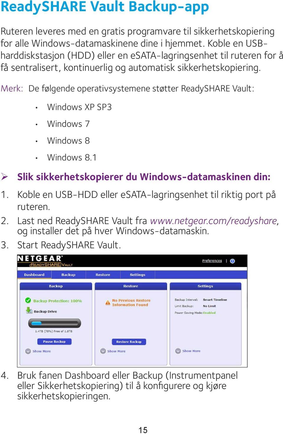 Merk: De følgende operativsystemene støtter ReadySHARE Vault: Windows XP SP3 Windows 7 Windows 8 Windows 8.1 ¾ Slik sikkerhetskopierer du Windows-datamaskinen din: 1.