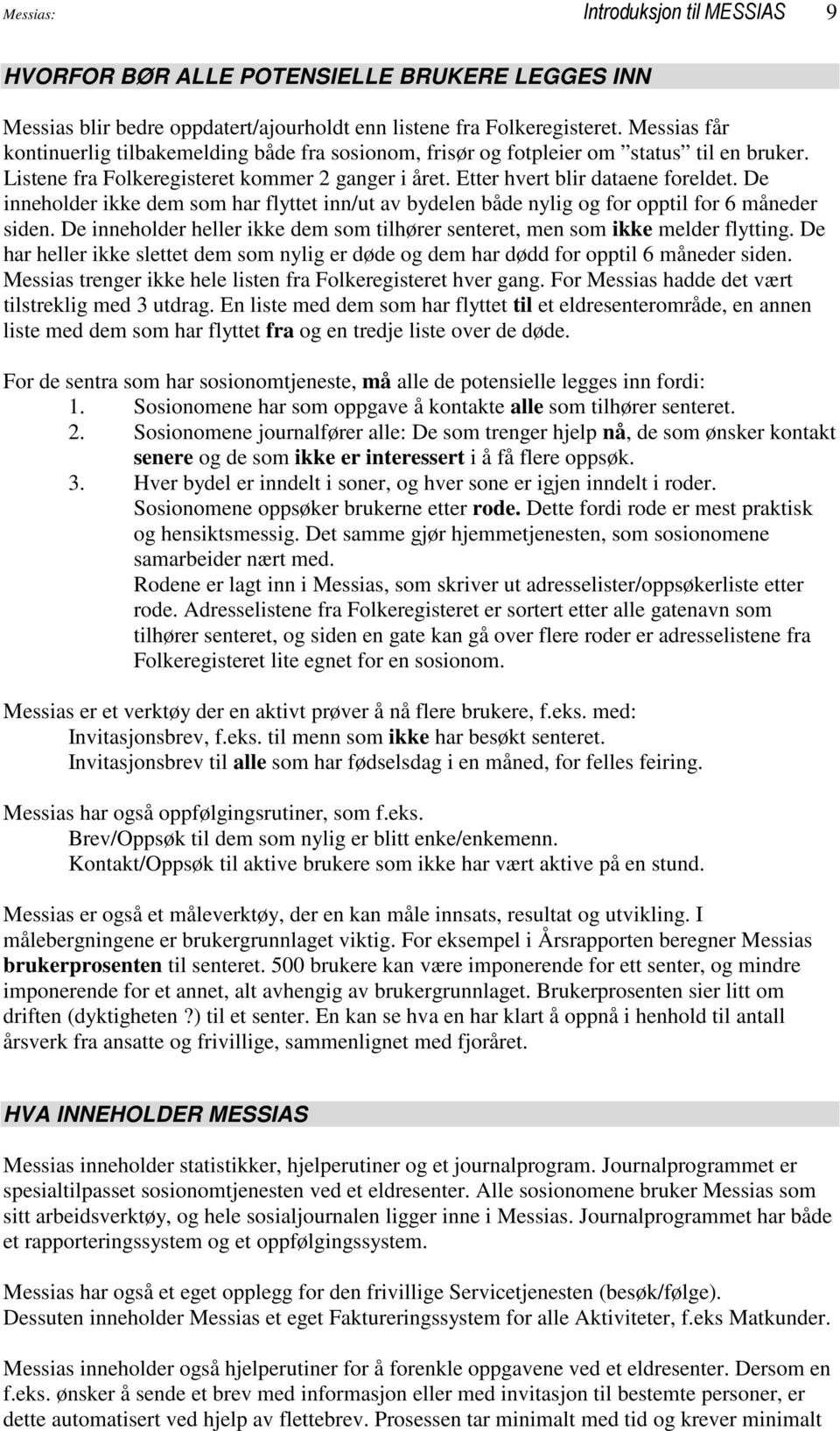 De inneholder ikke dem som har flyttet inn/ut av bydelen både nylig og for opptil for 6 måneder siden. De inneholder heller ikke dem som tilhører senteret, men som ikke melder flytting.