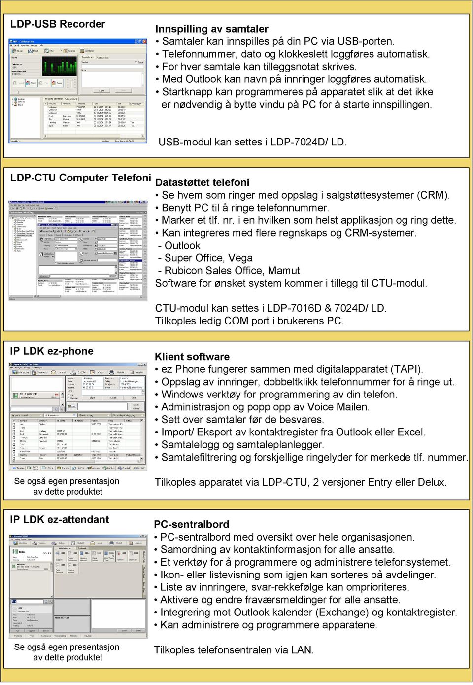 USB-modul kan settes i LDP-7024D/ LD. LDP-CTU Computer Telefoni Datastøttet telefoni Se hvem som ringer med oppslag i salgstøttesystemer (CRM). Benytt PC til å ringe telefonnummer. Marker et tlf. nr.