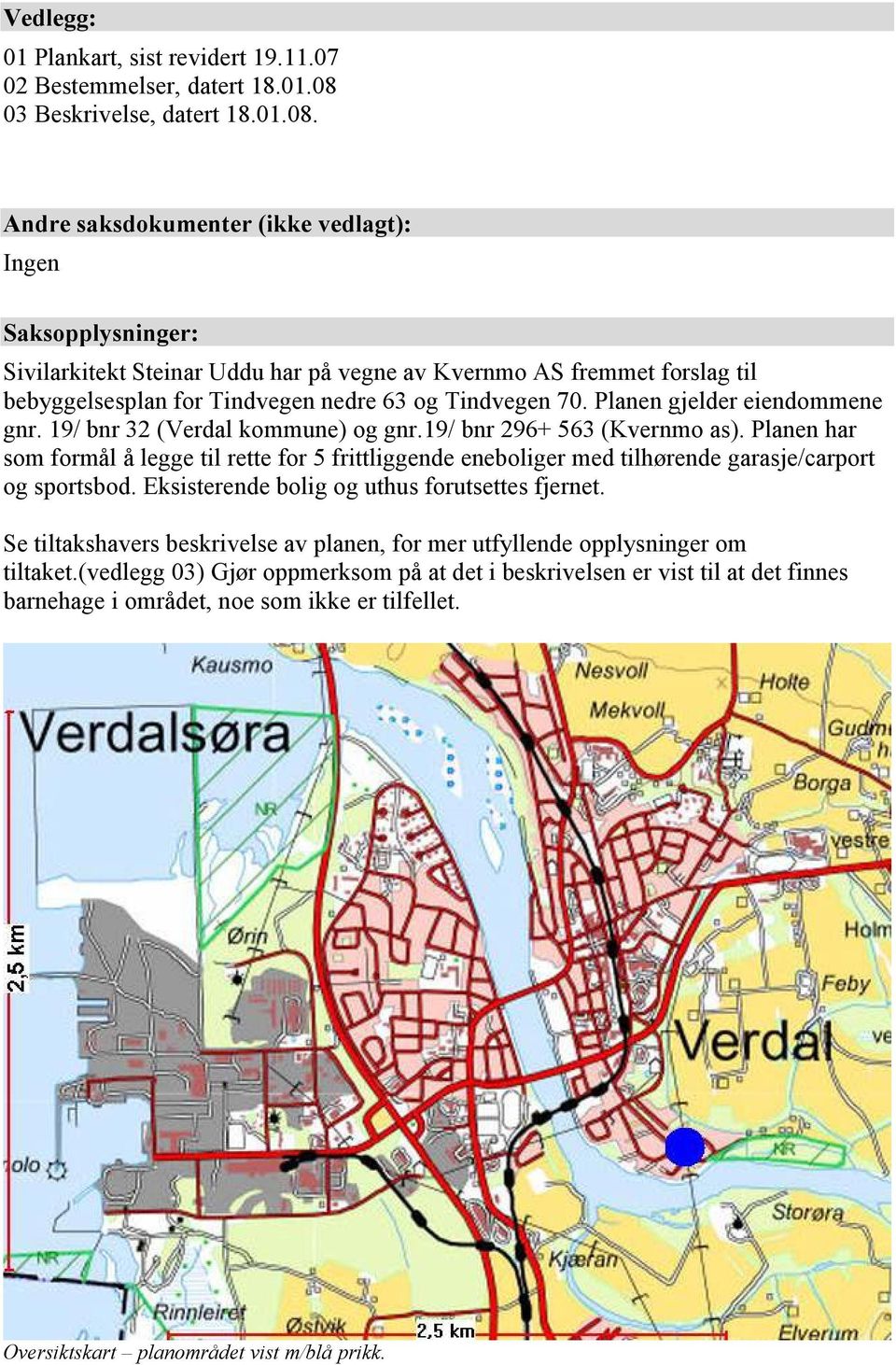 Andre saksdokumenter (ikke vedlagt): Ingen Saksopplysninger: Sivilarkitekt Steinar Uddu har på vegne av Kvernmo AS fremmet forslag til bebyggelsesplan for Tindvegen nedre 63 og Tindvegen 70.