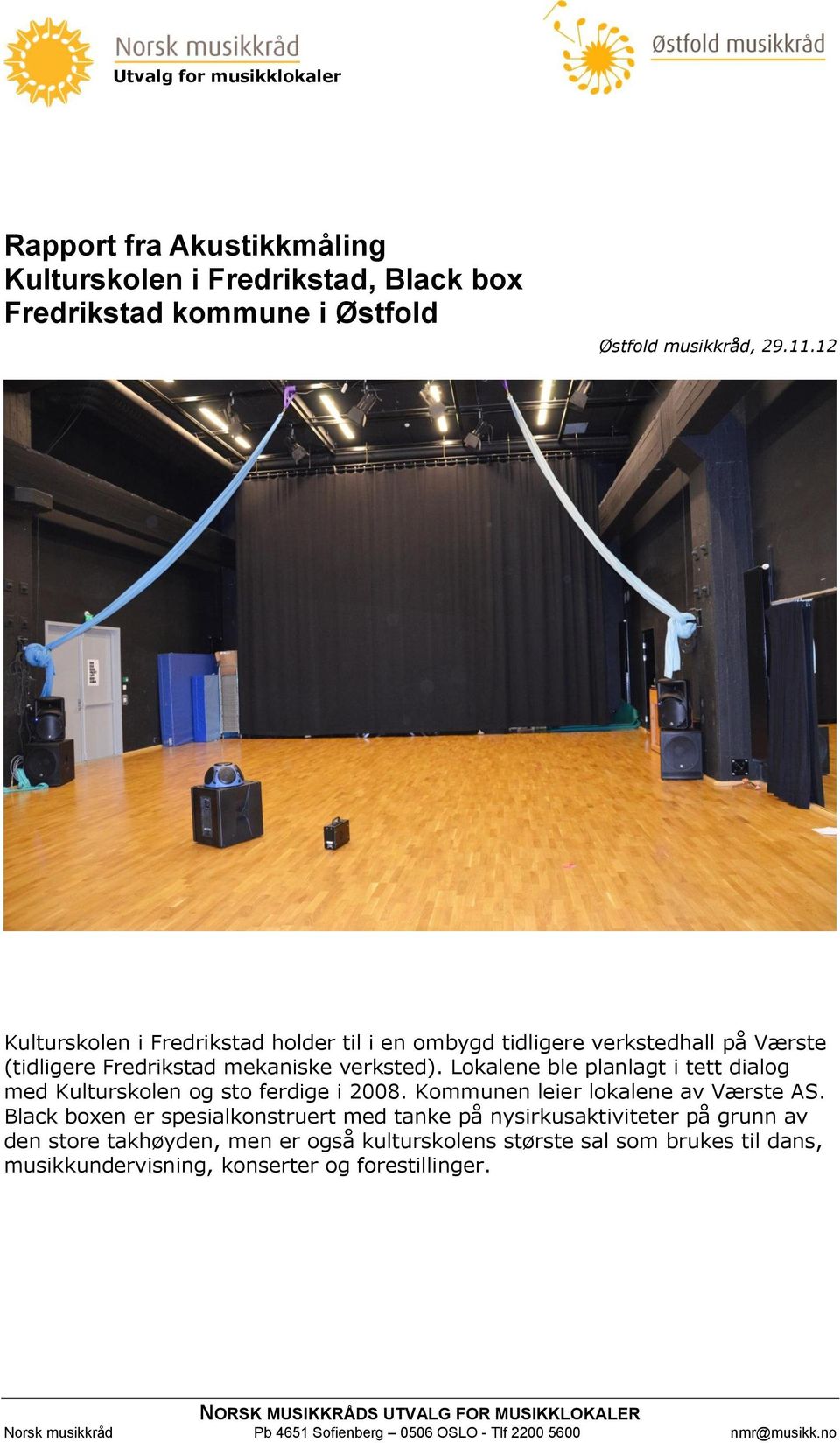 Lokalene ble planlagt i tett dialog med Kulturskolen og sto ferdige i 2008. Kommunen leier lokalene av Værste AS.