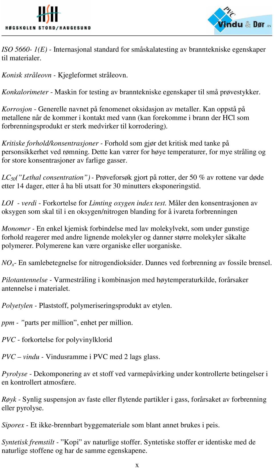 Kan oppstå på metallene når de kommer i kontakt med vann (kan forekomme i brann der HCl som forbrenningsprodukt er sterk medvirker til korrodering).