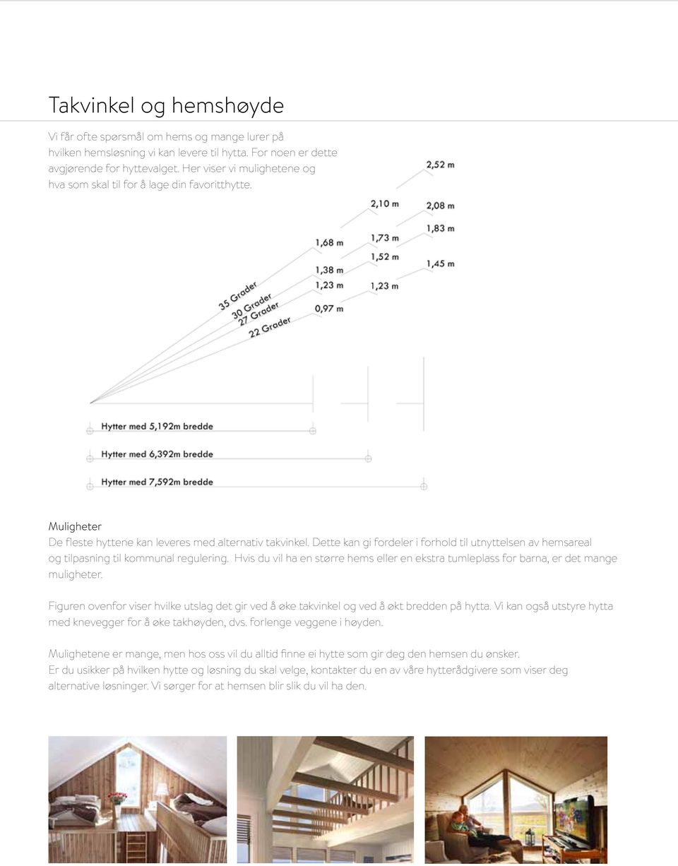 Dette kan gi fordeler i forhold til utnyttelsen av hemsareal og tilpasning til kommunal regulering. Hvis du vil ha en større hems eller en ekstra tumleplass for barna, er det mange muligheter.