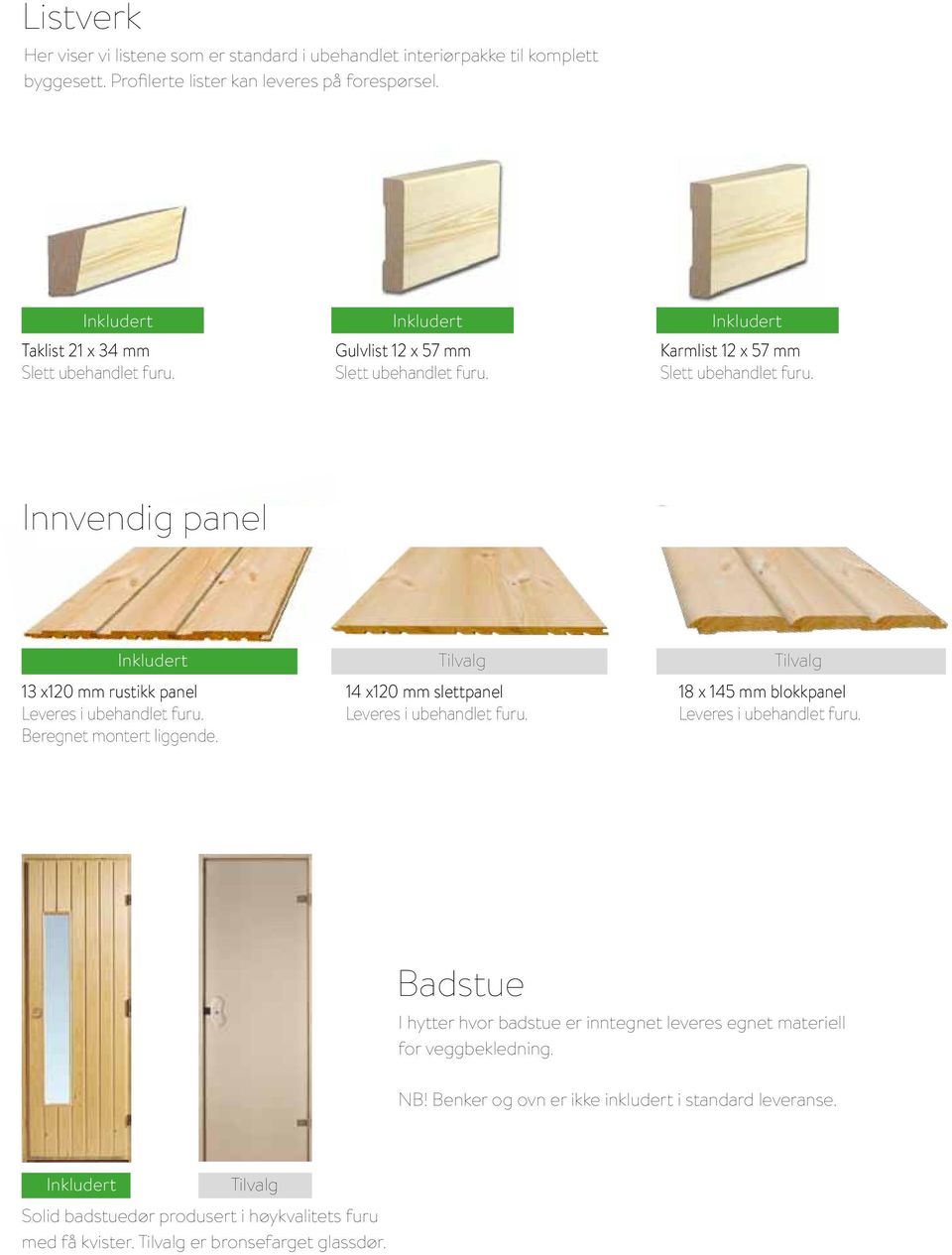 Innvendig panel 13 x120 mm rustikk panel Leveres i ubehandlet furu. Beregnet montert liggende. 14 x120 mm slettpanel Leveres i ubehandlet furu.