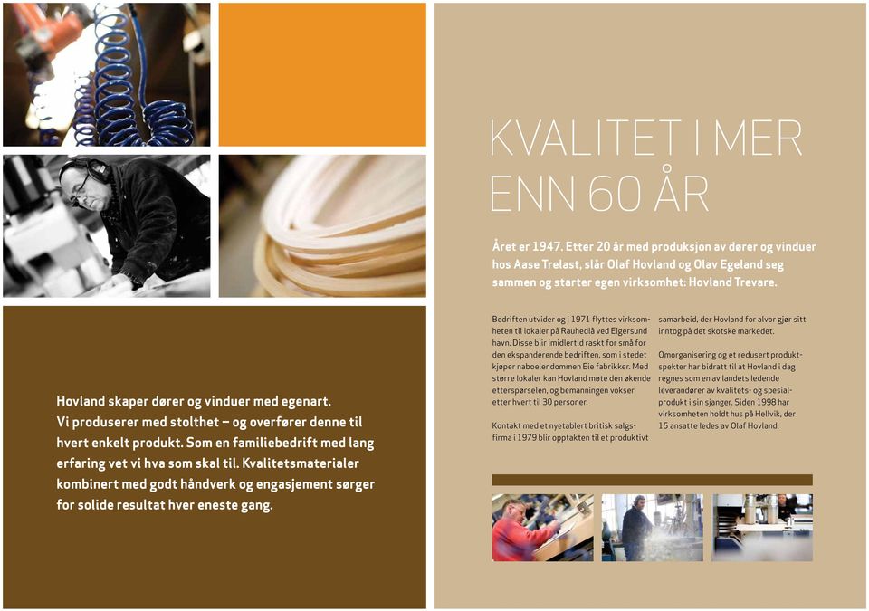 Kvalitetsmaterialer kombinert med godt håndverk og engasjement sørger for solide resultat hver eneste gang. Bedriften utvider og i 1971 flyttes virksomheten til lokaler på Rauhedlå ved Eigersund havn.