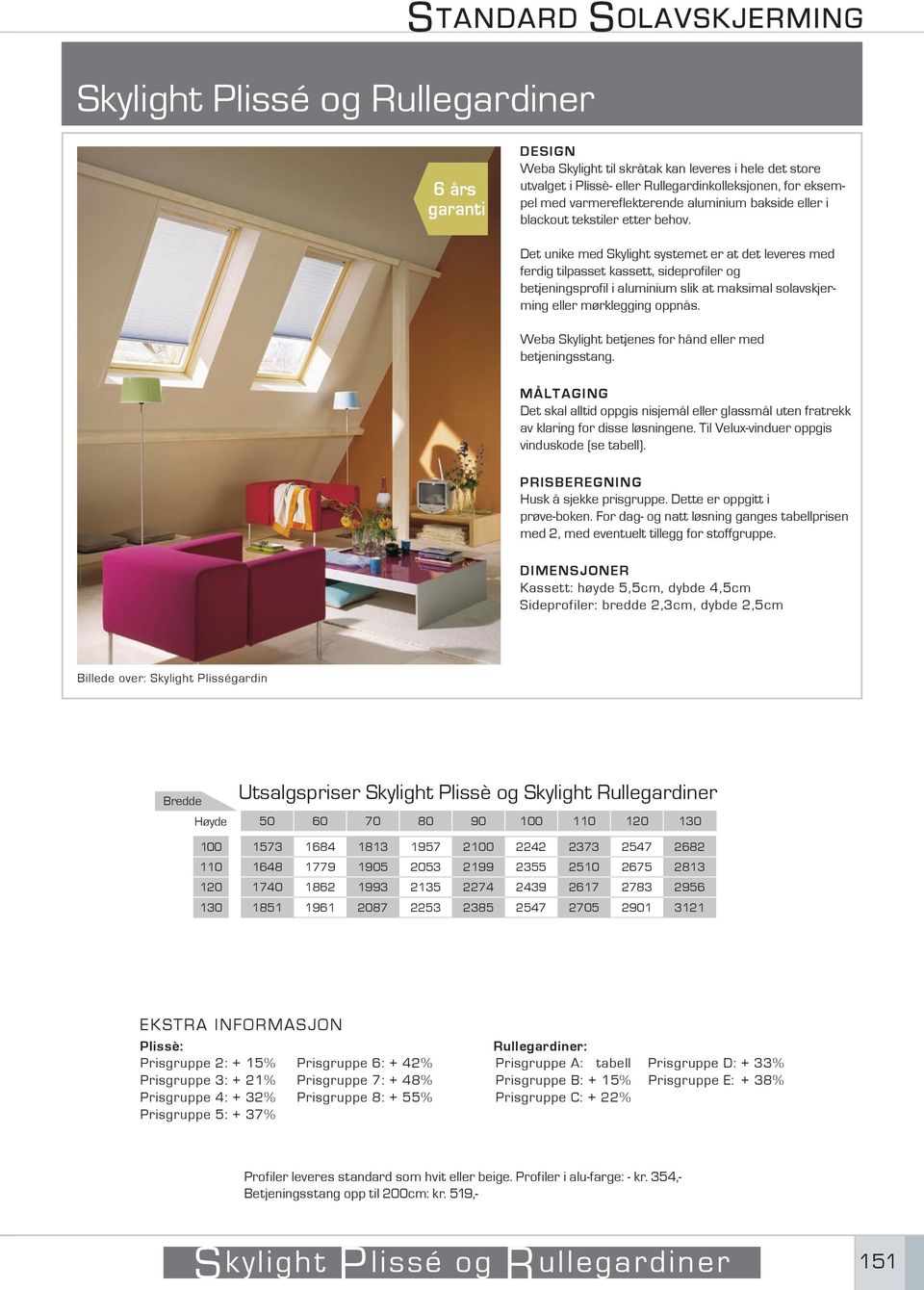 Det unike med Skylight systemet er at det leveres med ferdig tilpasset kassett, sideprofiler og betjeningsprofil i aluminium slik at maksimal solavskjerming eller mørklegging oppnås.