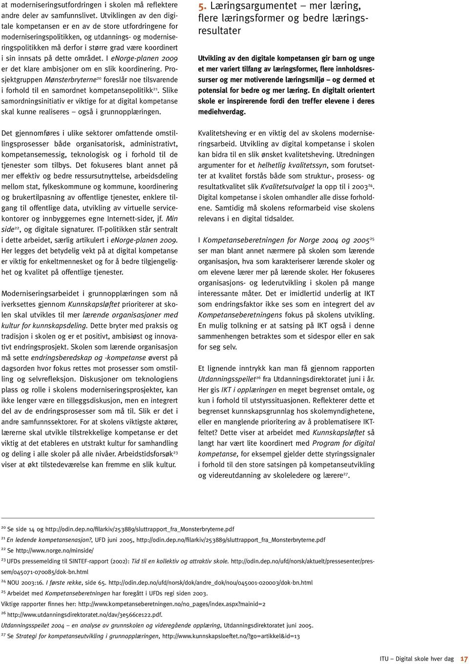 på dette området. I enorge-planen 2009 er det klare ambisjoner om en slik koordinering. Prosjektgruppen Mønsterbryterne 20 foreslår noe tilsvarende i forhold til en samordnet kompetansepolitikk 21.