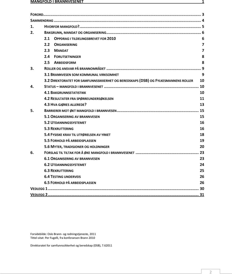 2 DIREKTORATET FOR SAMFUNNSSIKKERHET OG BEREDSKAPS (DSB) OG FYLKESMANNENS ROLLER 10 4. STATUS MANGFOLD I BRANNVESENET... 10 4.1 BAKGRUNNSSTATISTIKK 10 4.2 RESULTATER FRA SPØRREUNDERSØKELSEN 11 4.