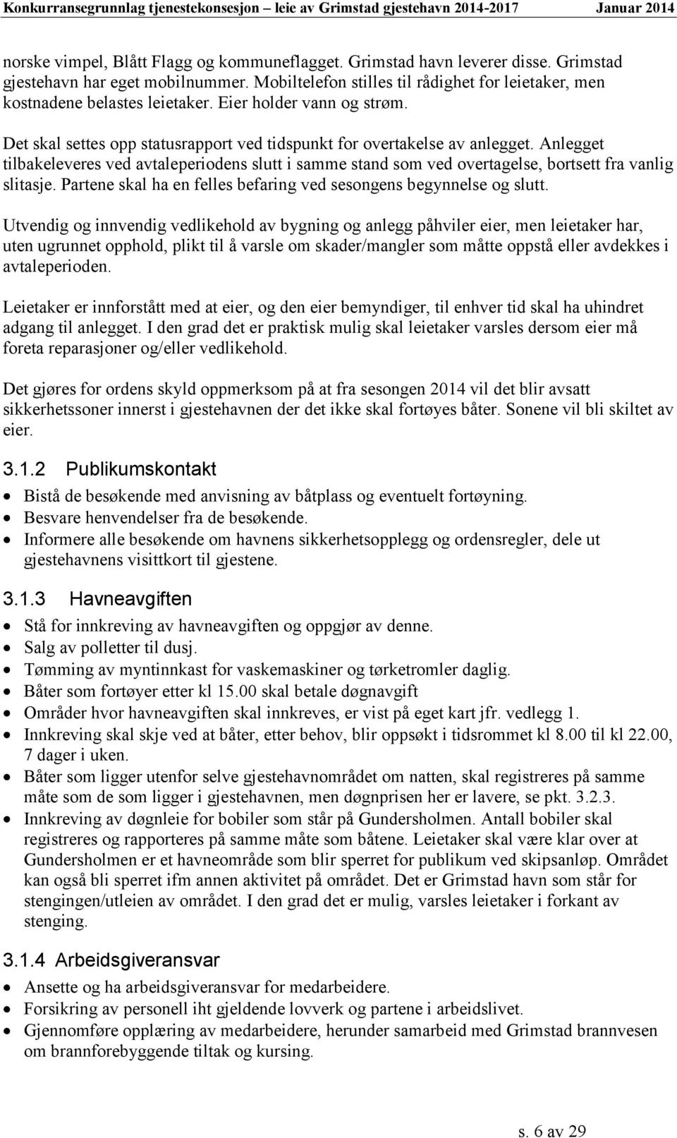 Anlegget tilbakeleveres ved avtaleperiodens slutt i samme stand som ved overtagelse, bortsett fra vanlig slitasje. Partene skal ha en felles befaring ved sesongens begynnelse og slutt.