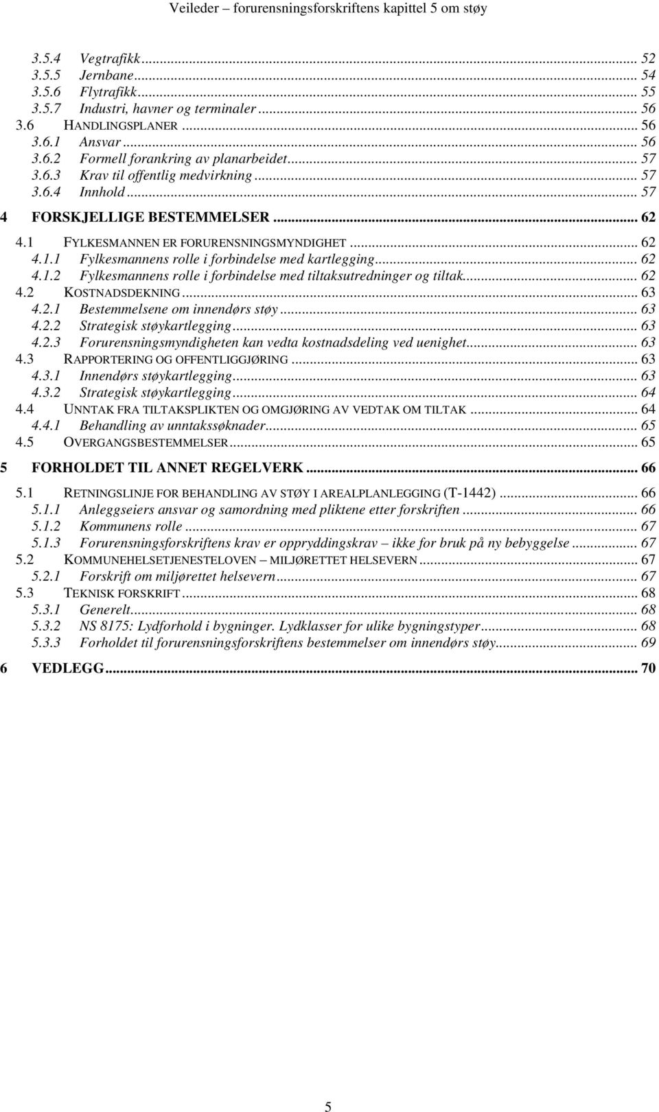 FYLKESMANNEN ER FORURENSNINGSMYNDIGHET... 62 4.1.1 Fylkesmannens rolle i forbindelse med kartlegging... 62 4.1.2 Fylkesmannens rolle i forbindelse med tiltaksutredninger og tiltak... 62 4.2 KOSTNADSDEKNING.