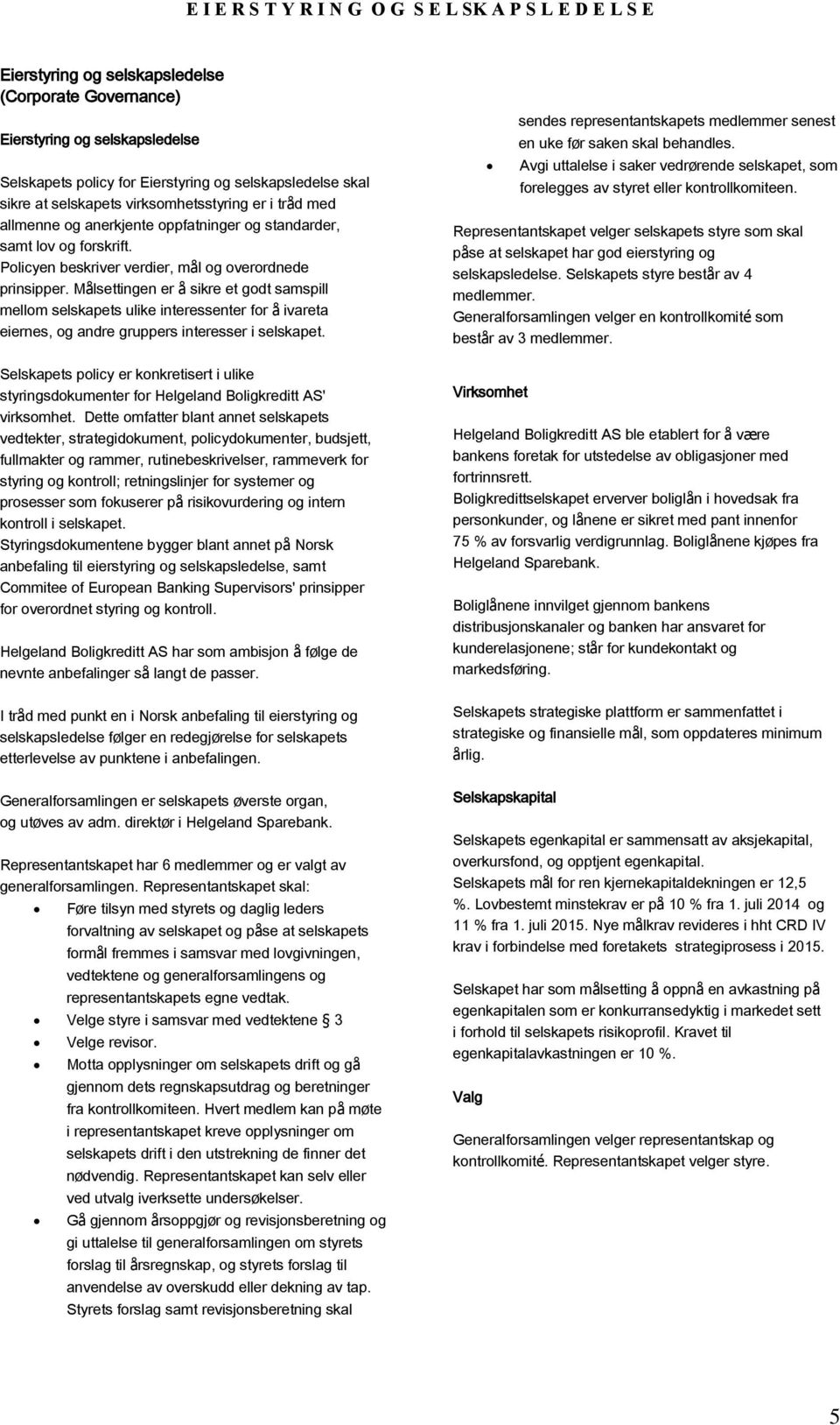 Målsettingen er å sikre et godt samspill mellom selskapets ulike interessenter for å ivareta eiernes, og andre gruppers interesser i selskapet.