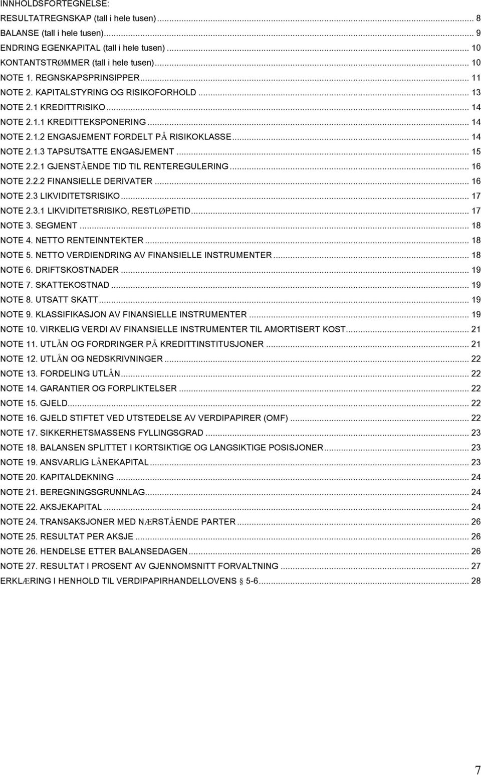 .. 15 NOTE 2.2.1 GJENSTÅENDE TID TIL RENTEREGULERING... 16 NOTE 2.2.2 FINANSIELLE DERIVATER... 16 NOTE 2.3 LIKVIDITETSRISIKO... 17 NOTE 2.3.1 LIKVIDITETSRISIKO, RESTLØPETID... 17 NOTE 3. SEGMENT.