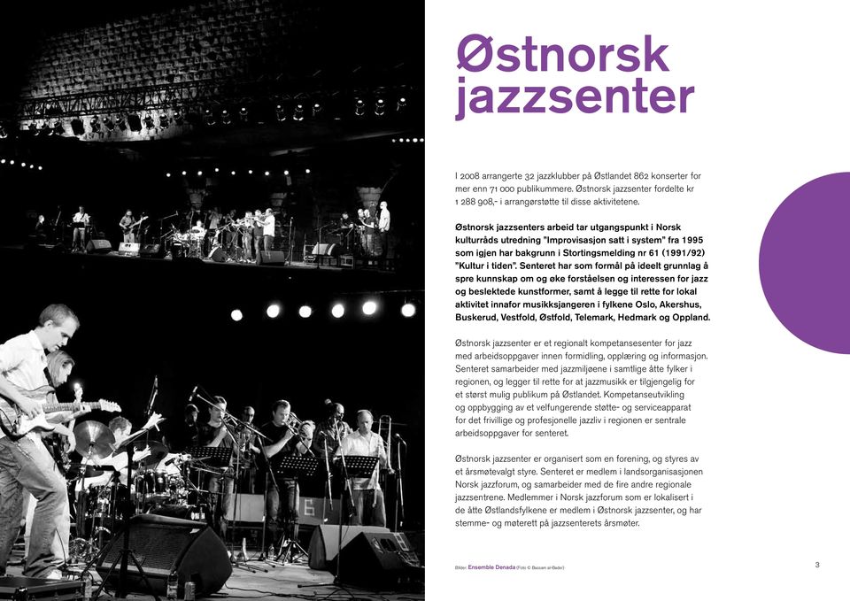 Senteret har som formål på ideelt grunnlag å spre kunnskap om og øke forståelsen og interessen for jazz og beslektede kunstformer, samt å legge til rette for lokal aktivitet innafor musikksjangeren i