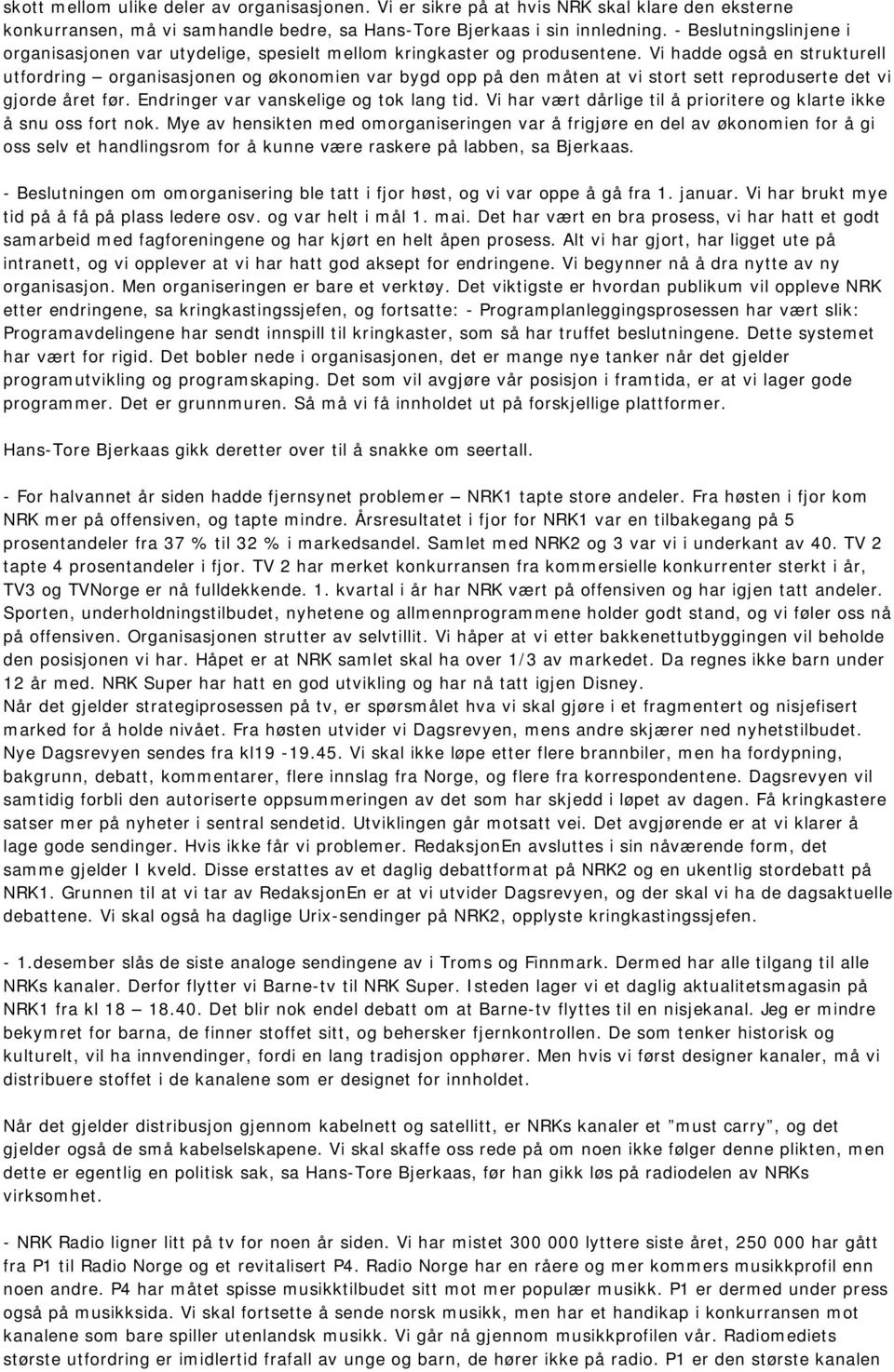 Vi hadde også en strukturell utfordring organisasjonen og økonomien var bygd opp på den måten at vi stort sett reproduserte det vi gjorde året før. Endringer var vanskelige og tok lang tid.