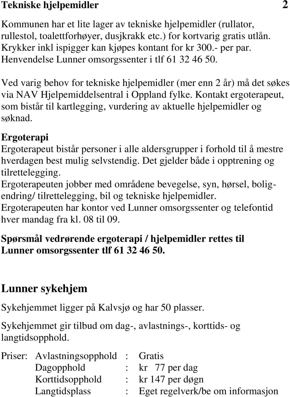 Ved varig behov for tekniske hjelpemidler (mer enn 2 år) må det søkes via NAV Hjelpemiddelsentral i Oppland fylke.