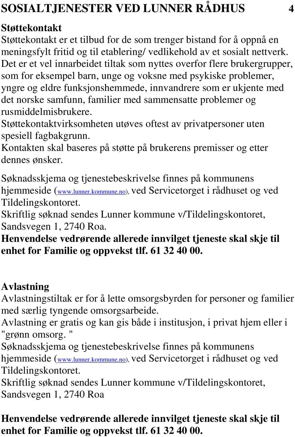 det norske samfunn, familier med sammensatte problemer og rusmiddelmisbrukere. Støttekontaktvirksomheten utøves oftest av privatpersoner uten spesiell fagbakgrunn.