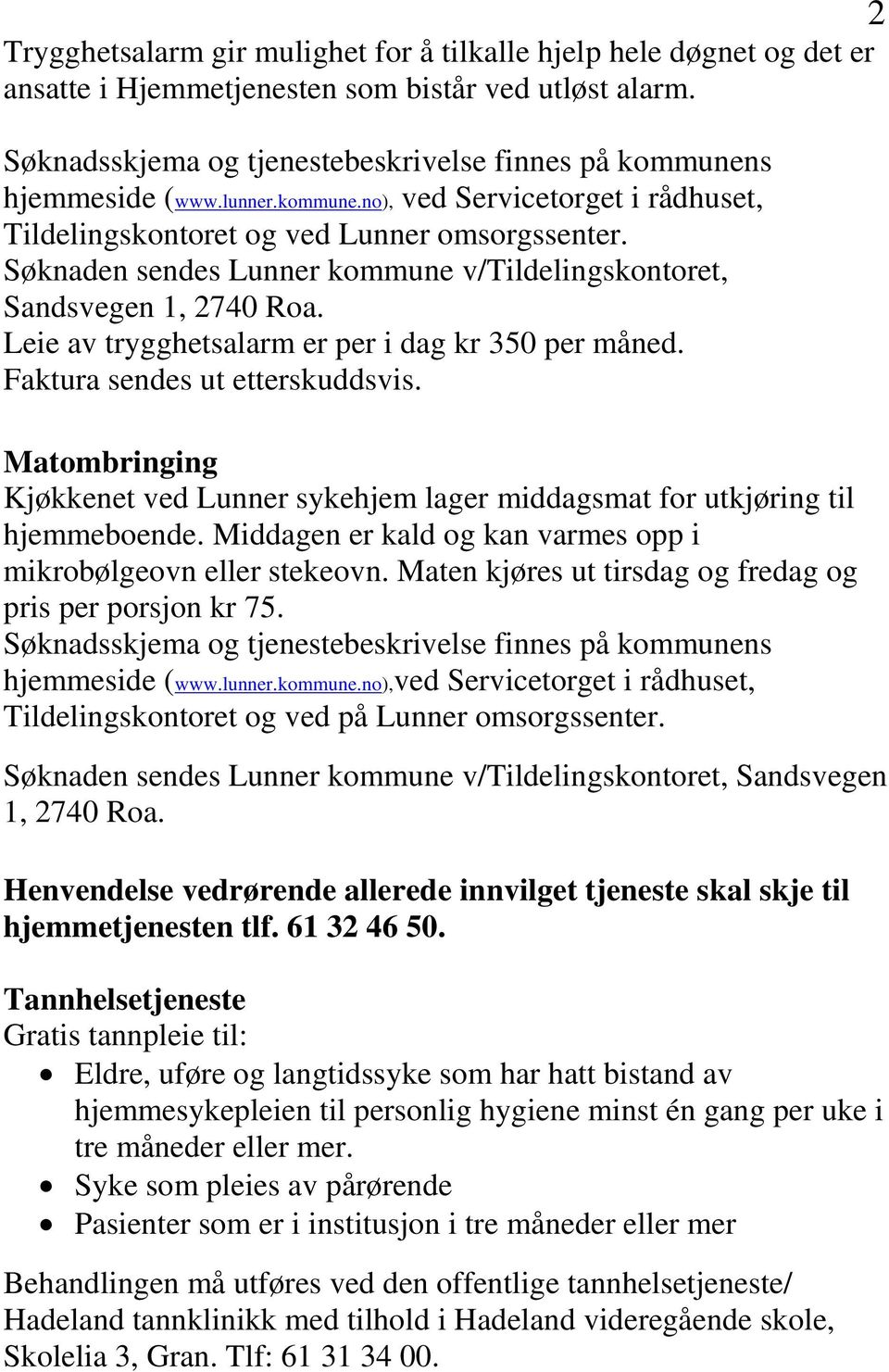 Søknaden sendes Lunner kommune v/tildelingskontoret, Sandsvegen 1, 2740 Roa. Leie av trygghetsalarm er per i dag kr 350 per måned. Faktura sendes ut etterskuddsvis.