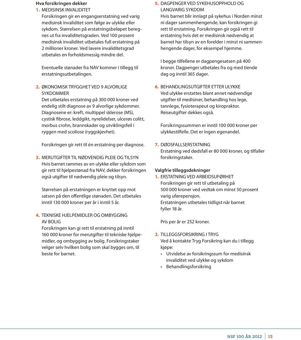 Ved lavere invaliditetsgrad utbetales en forholdsmessig mindre del. Eventuelle stønader fra NAV kommer i tillegg til erstatningsutbetalingen. 2.