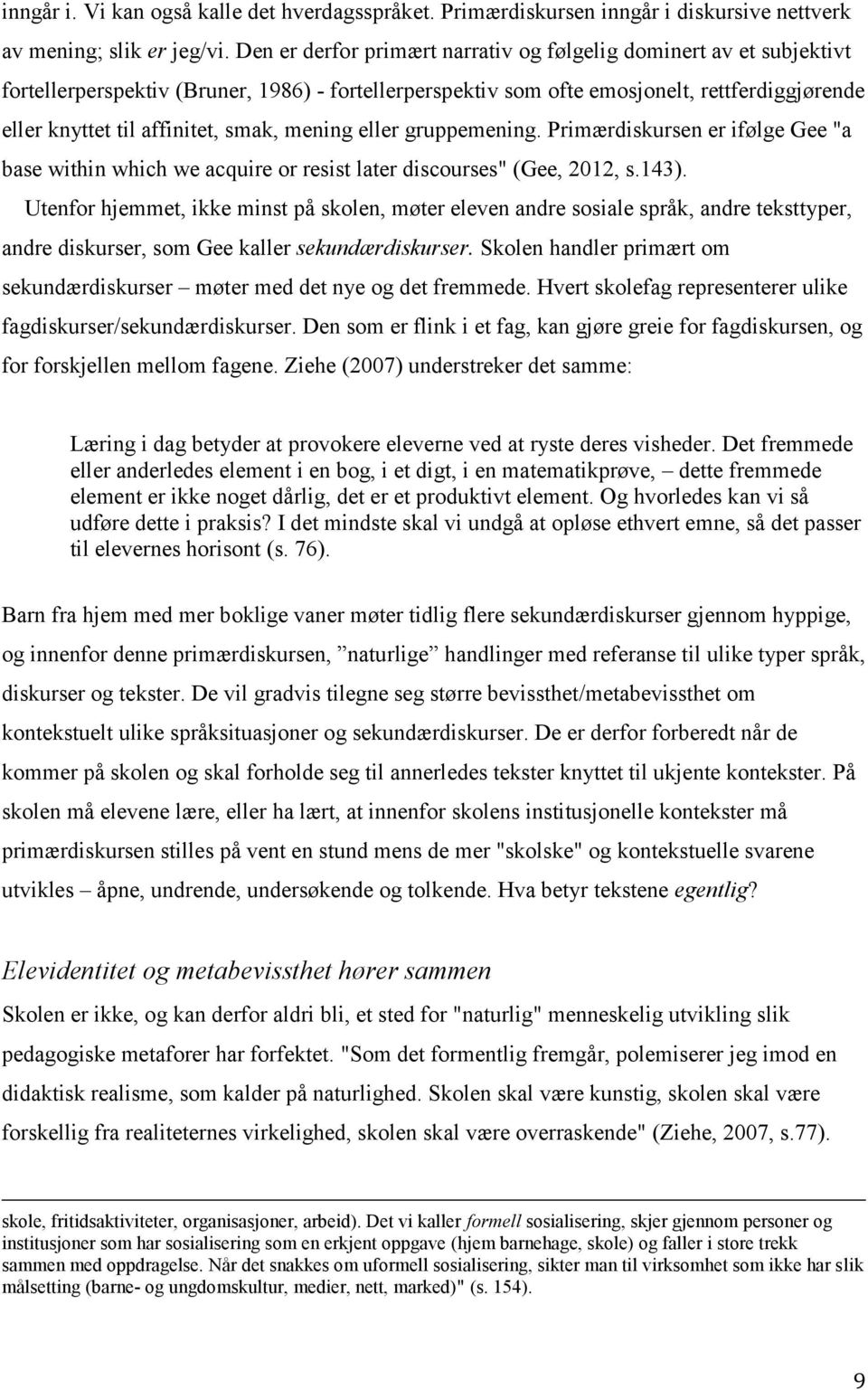 smak, mening eller gruppemening. Primærdiskursen er ifølge Gee "a base within which we acquire or resist later discourses" (Gee, 2012, s.143).