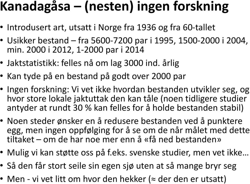 årlig Kan tyde på en bestand på godt over 2000 par Ingen forskning: Vi vet ikke hvordan bestanden utvikler seg, og hvor store lokale jaktuttak den kan tåle (noen tidligere studier antyder at rundt 30