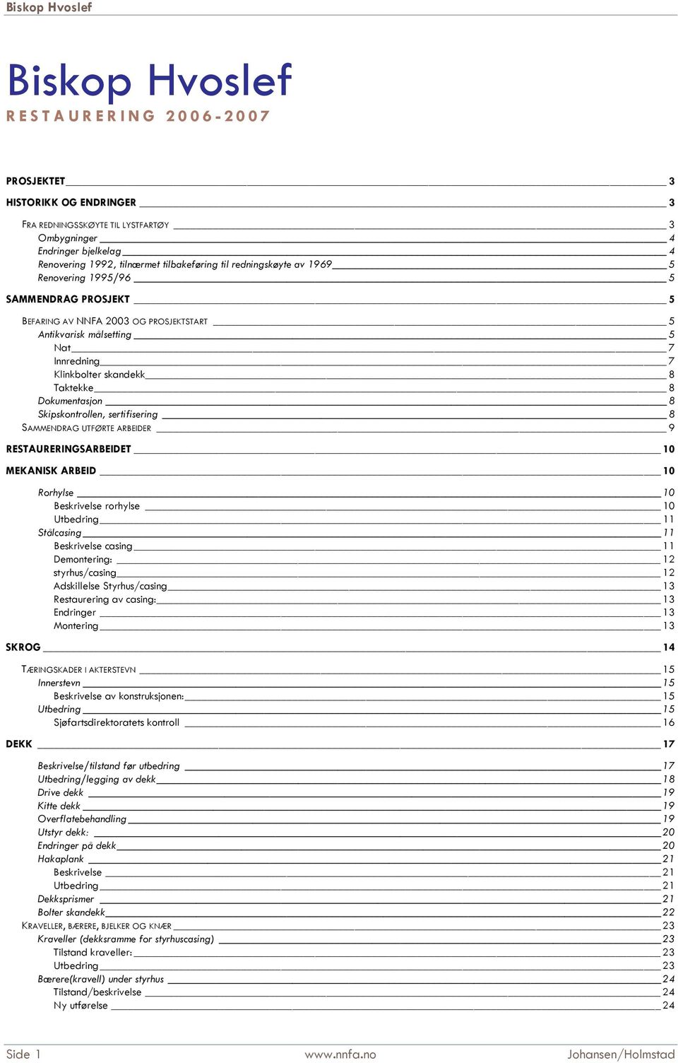 8 Skipskontrollen, sertifisering 8 SAMMENDRAG UTFØRTE ARBEIDER 9 RESTAURERINGSARBEIDET 10 MEKANISK ARBEID 10 Rorhylse 10 Beskrivelse rorhylse 10 Utbedring 11 Stålcasing 11 Beskrivelse casing 11