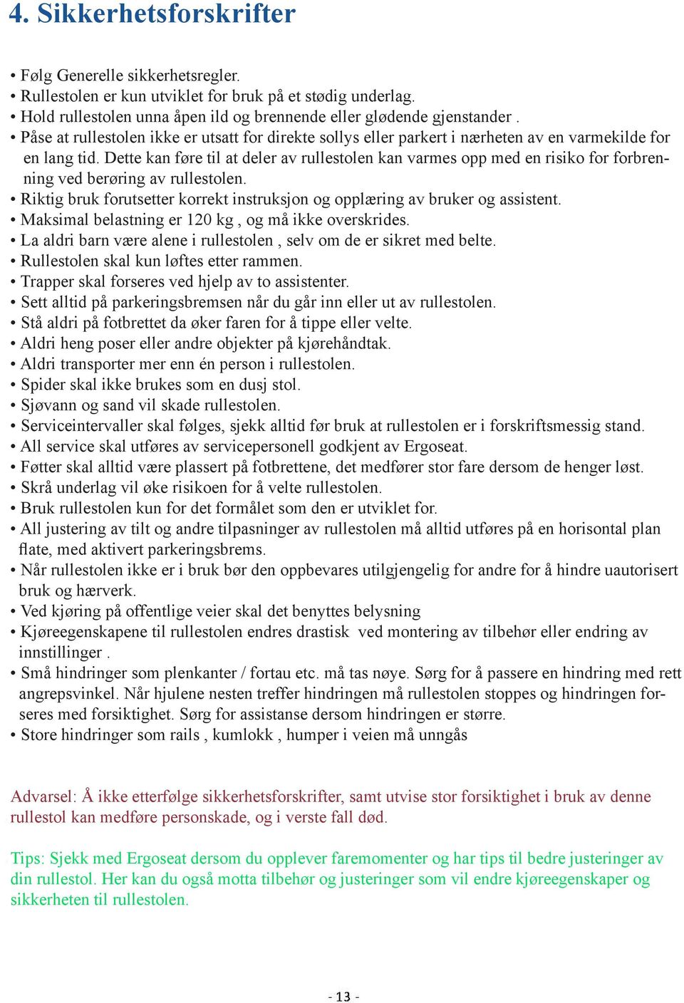 Dette kan føre til at deler av rullestolen kan varmes opp med en risiko for forbrenning ved berøring av rullestolen. Riktig bruk forutsetter korrekt instruksjon og opplæring av bruker og assistent.