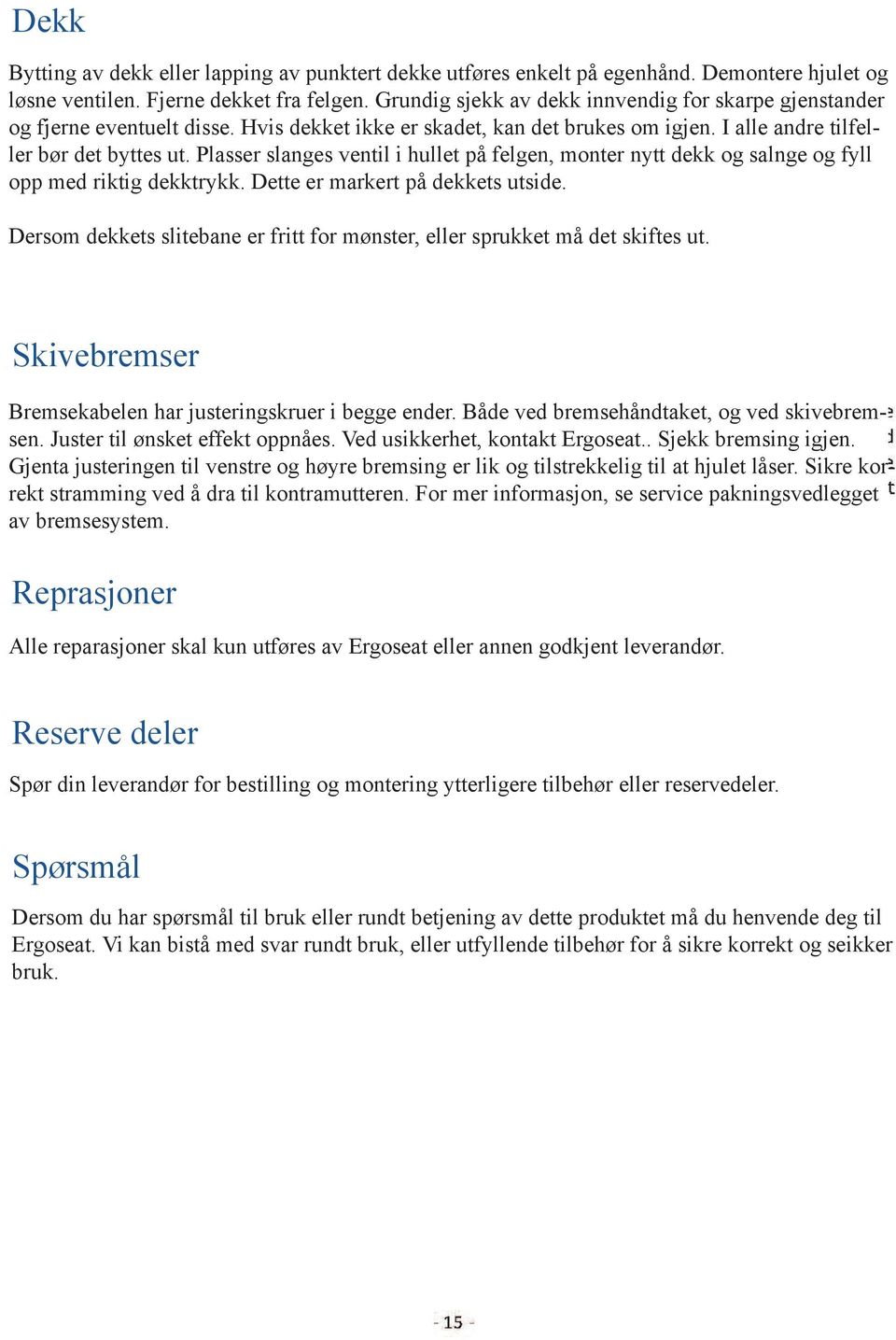 Plasser slanges ventil i hullet på felgen, monter nytt dekk og salnge og fyll opp med riktig dekktrykk. Dette er markert på dekkets utside.