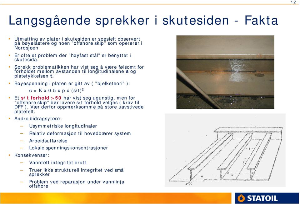 Bøyespenning i platen er gitt av ( bjelketeori ): σ = K x 0.5 x p x (s/t) 2 Et s/t forhold >50 har vist seg ugunstig, men for offshore skip bør lavere s/t forhold velges ( krav til DFF ).