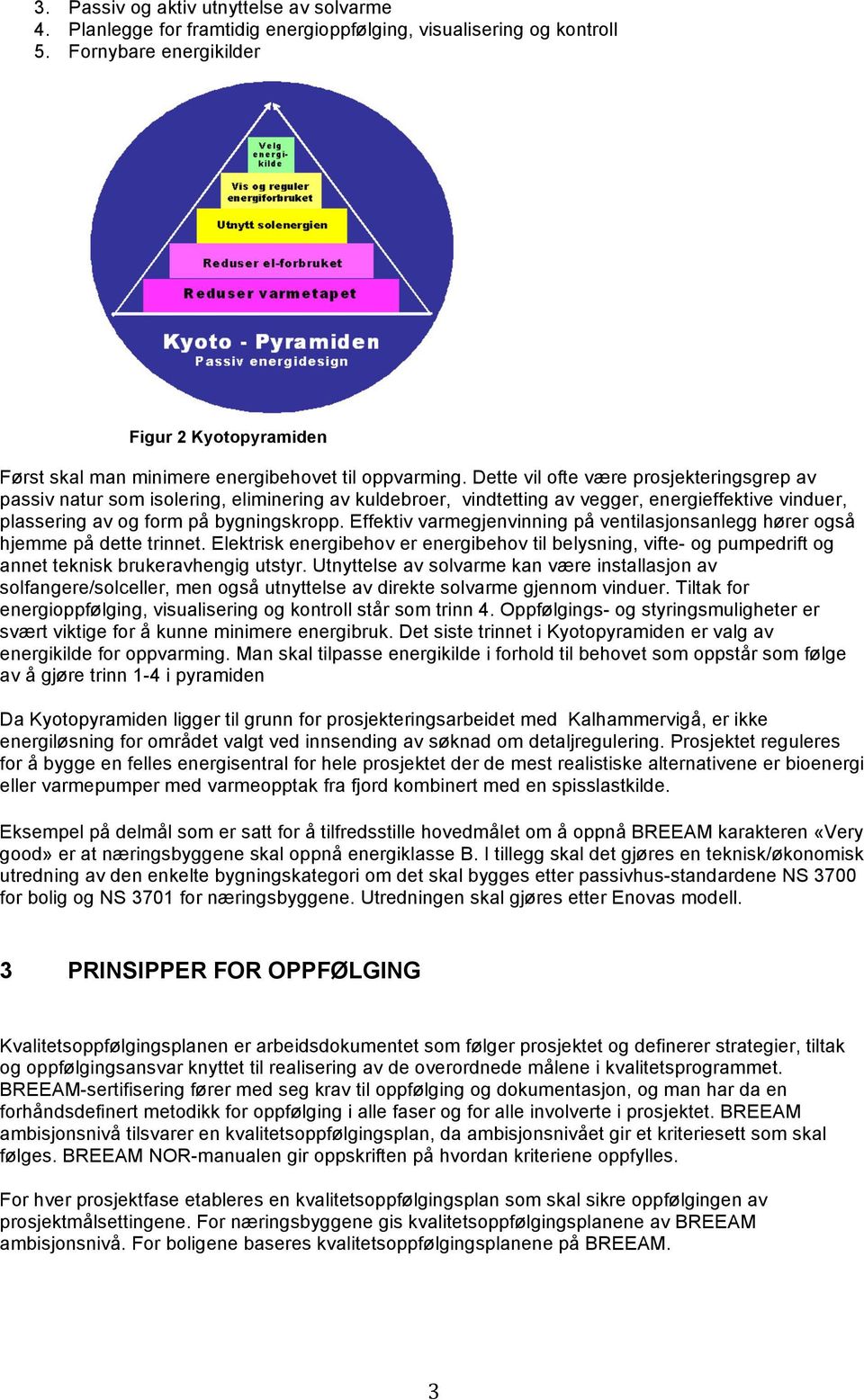 Dette vil ofte være prosjekteringsgrep av passiv natur som isolering, eliminering av kuldebroer, vindtetting av vegger, energieffektive vinduer, plassering av og form på bygningskropp.