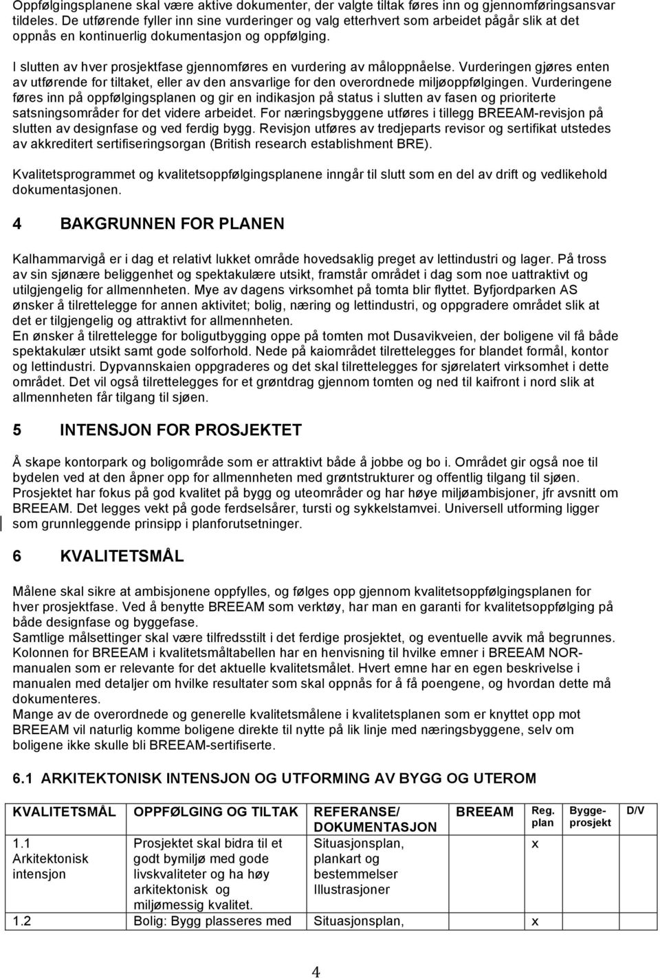 I slutten av hver prosjektfase gjennomføres en vurdering av måloppnåelse. Vurderingen gjøres enten av utførende for tiltaket, eller av den ansvarlige for den overordnede miljøoppfølgingen.