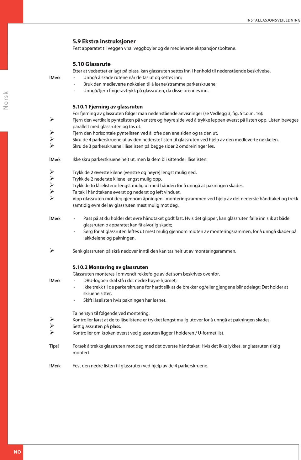 1 Fjerning av glassruten For fjerning av glassruten følger man nedenstående anvisninger (se Vedlegg 3, fig. 5 t.o.m. 16): Fjern den vertikale pyntelisten på venstre og høyre side ved å trykke leppen øverst på listen opp.