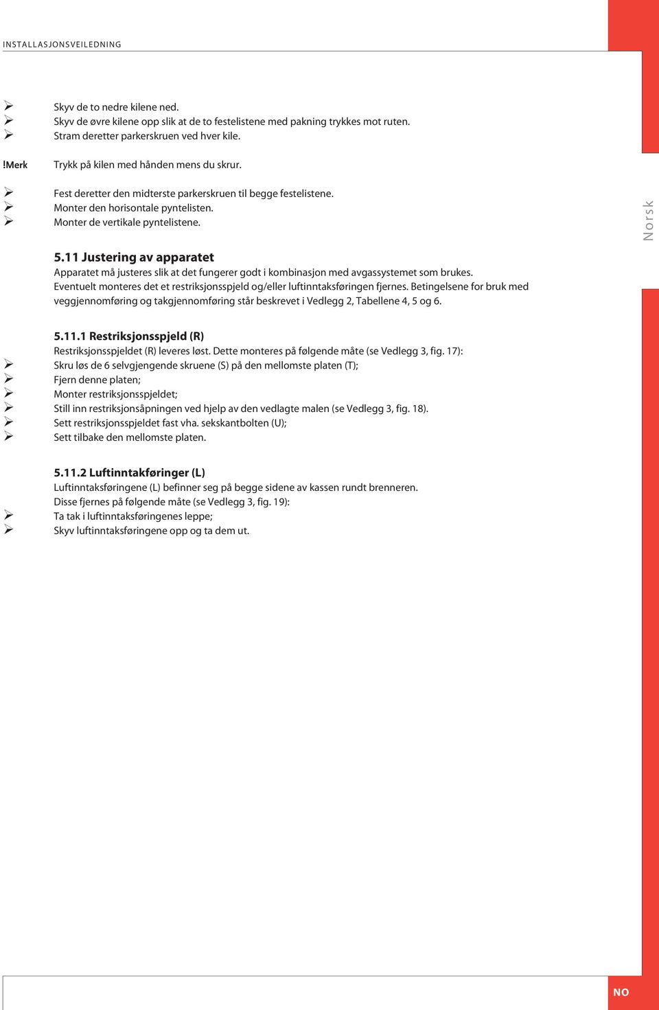 11 Justering av apparatet pparatet må justeres slik at det fungerer godt i kombinasjon med avgassystemet som brukes. ventuelt monteres det et restriksjonsspjeld og/eller luftinntaksføringen fjernes.