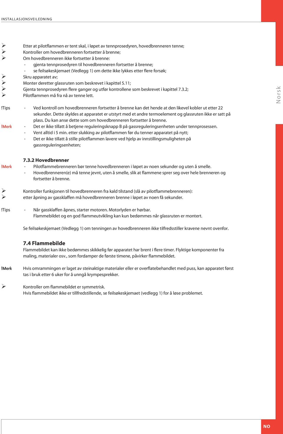 kapittel 5.11; Gjenta tennprosedyren flere ganger og utfør kontrollene som beskrevet i kapittel 7.3.2; Pilotflammen må fra nå av tenne lett.