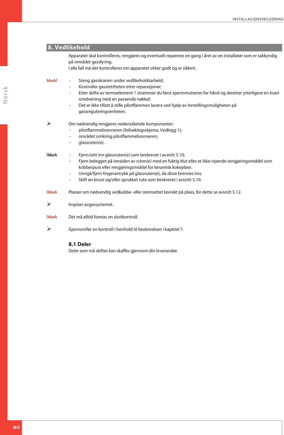 - Steng gasskranen under vedlikeholdsarbeid; - Kontroller gasstettheten etter reparasjoner; - tter skifte av termoelement 1 strammer du først spennmutteren for hånd og deretter ytterligere en kvart