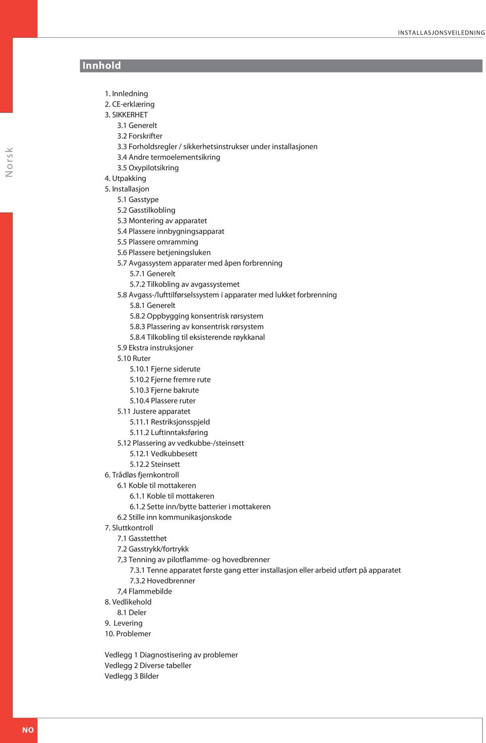 7 vgassystem apparater med åpen forbrenning 5.7.1 Generelt 5.7.2 Tilkobling av avgassystemet 5.8 vgass-/lufttilførselssystem i apparater med lukket forbrenning 5.8.1 Generelt 5.8.2 Oppbygging konsentrisk rørsystem 5.