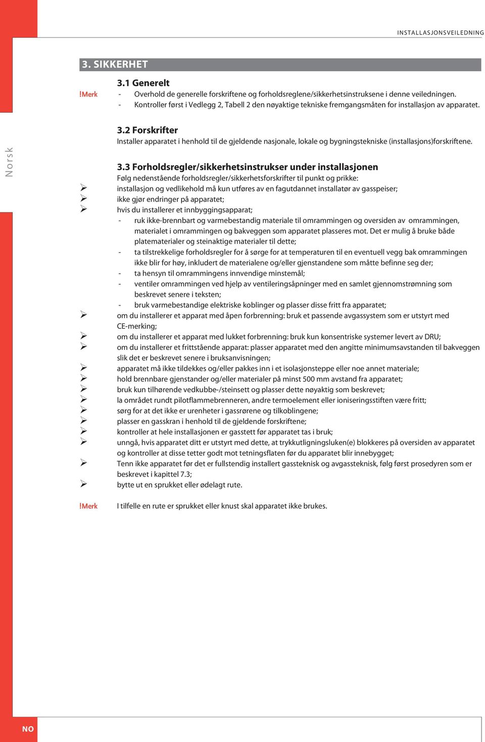 2 Forskrifter Installer apparatet i henhold til de gjeldende nasjonale, lokale og bygningstekniske (installasjons)forskriftene. 3.