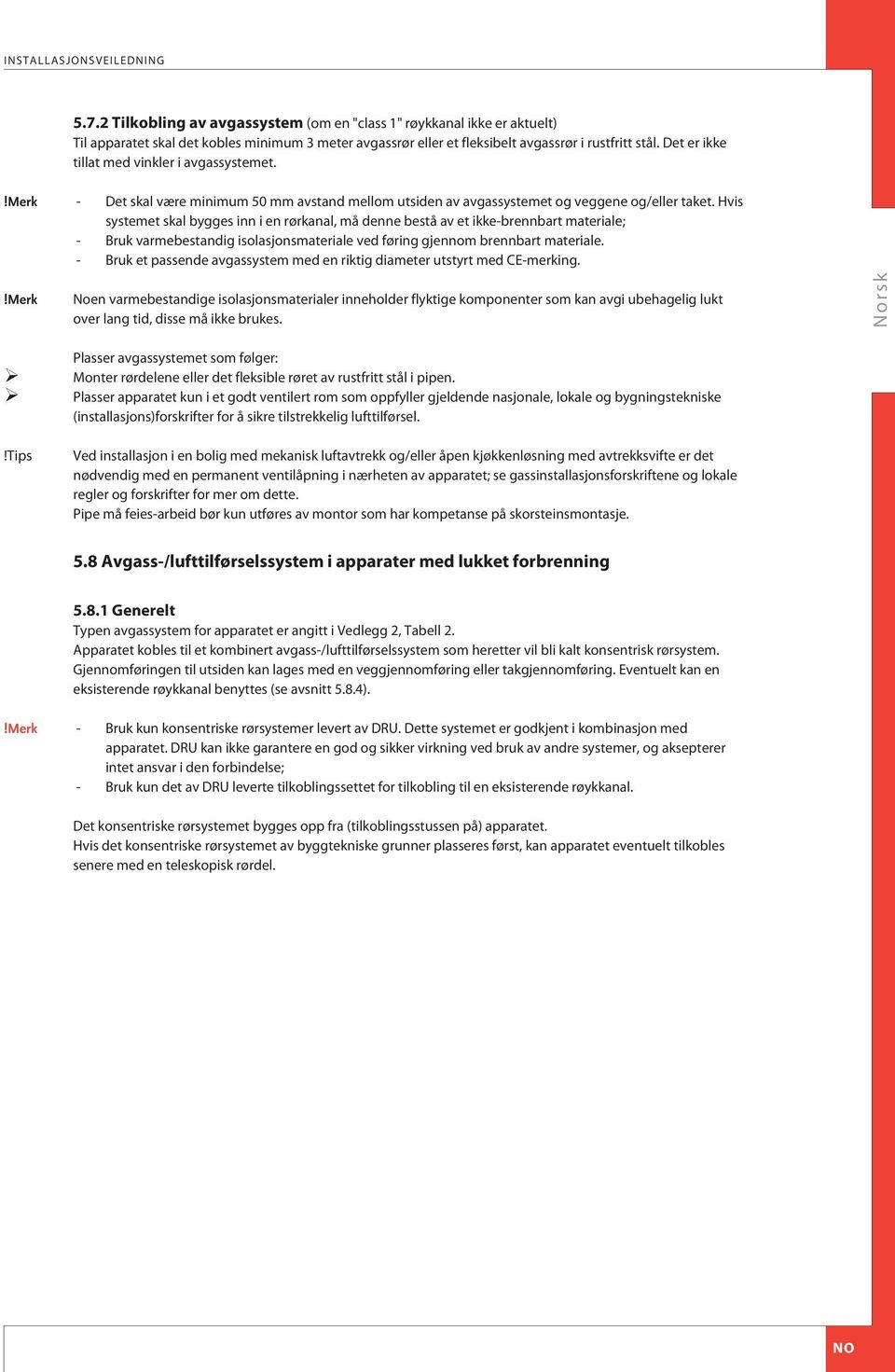 Hvis systemet skal bygges inn i en rørkanal, må denne bestå av et ikke-brennbart materiale; - ruk varmebestandig isolasjonsmateriale ved føring gjennom brennbart materiale.