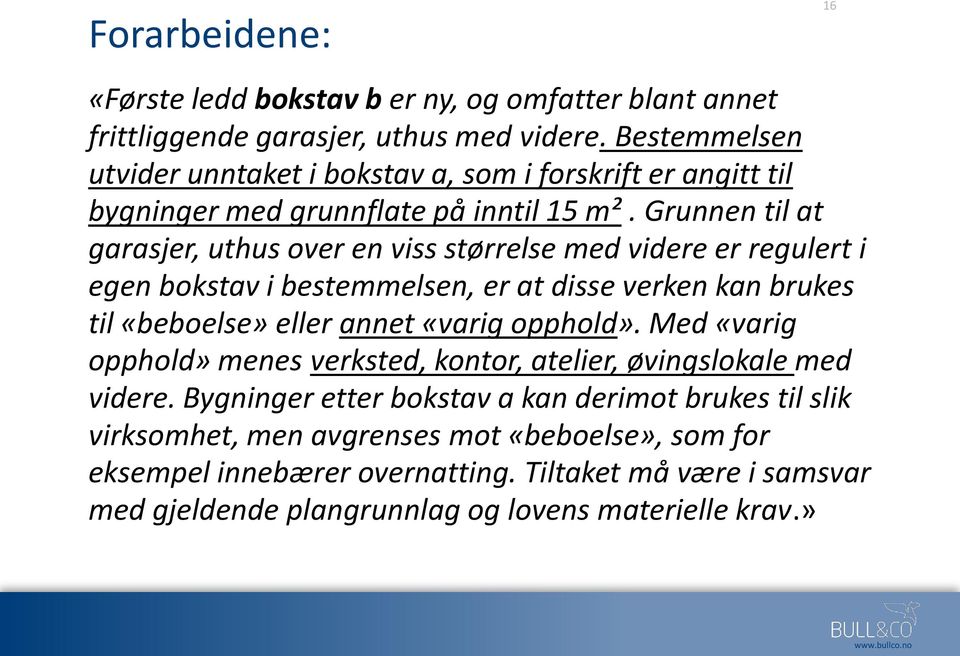 Grunnen til at garasjer, uthus over en viss størrelse med videre er regulert i egen bokstav i bestemmelsen, er at disse verken kan brukes til «beboelse» eller annet «varig