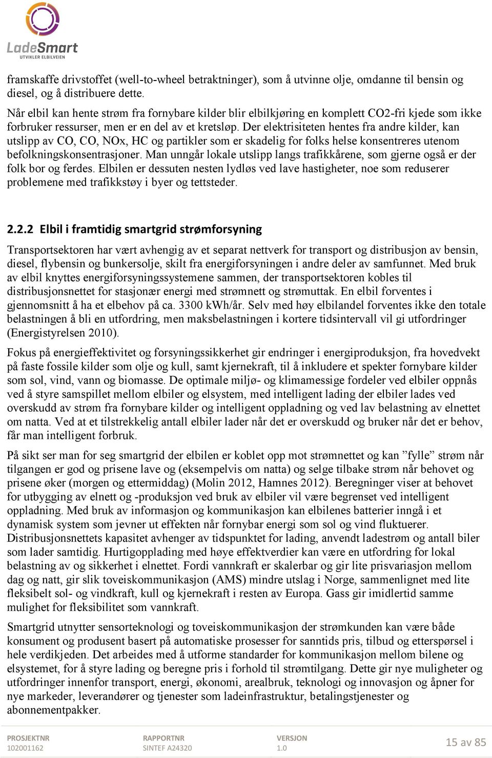 Der elektrisiteten hentes fra andre kilder, kan utslipp av CO, CO, NOx, HC og partikler som er skadelig for folks helse konsentreres utenom befolkningskonsentrasjoner.