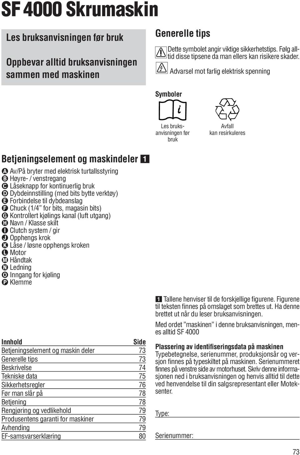 Symboler Advarsel mot farlig elektrisk spenning Les bruksanvisningen før bruk Avfall kan resirkuleres Betjeningselement og maskindeler Av/På bryter med elektrisk turtallsstyring Høyre- / venstregang