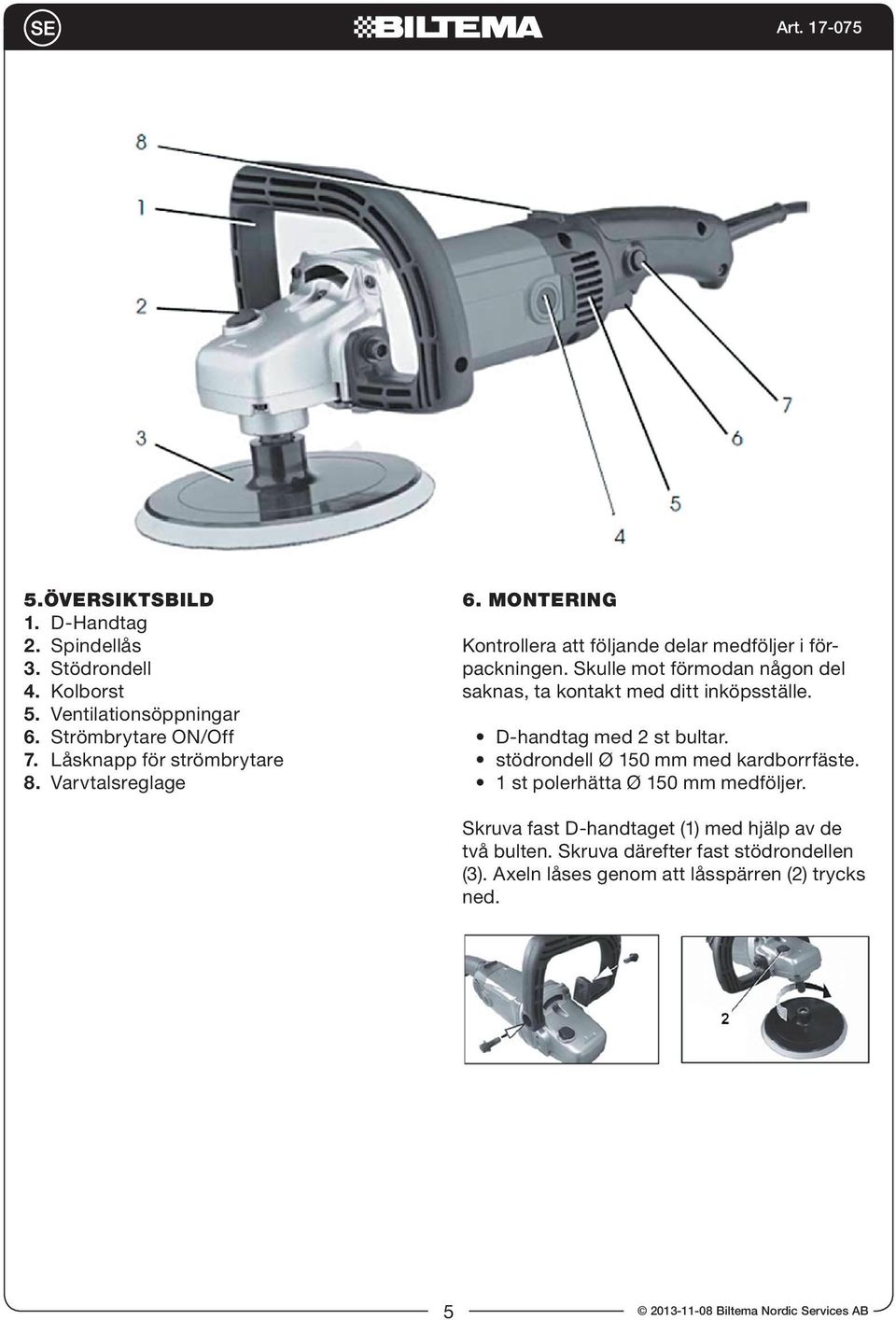 Skulle mot förmodan någon del saknas, ta kontakt med ditt inköpsställe. D-handtag med 2 st bultar. stödrondell Ø 150 mm med kardborrfäste.