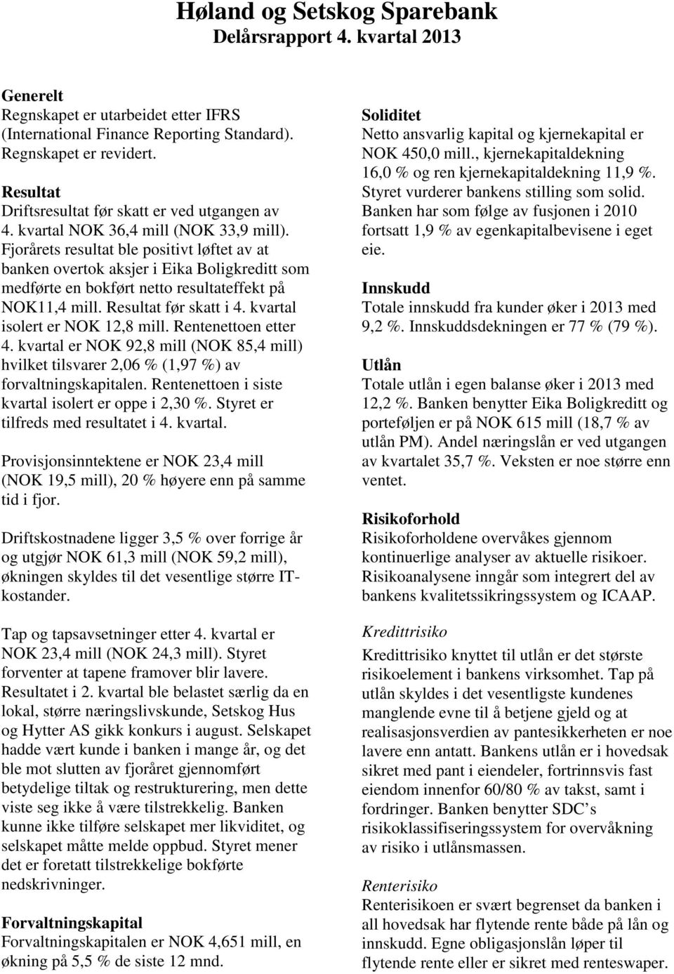 Fjorårets resultat ble positivt løftet av at banken overtok aksjer i Eika Boligkreditt som medførte en bokført netto resultateffekt på NOK11,4 mill. Resultat før skatt i 4.